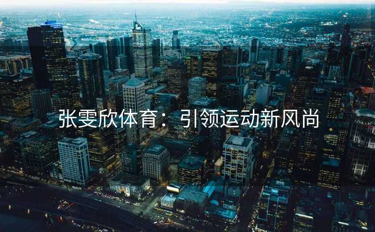 张雯欣体育：引领运动新风尚