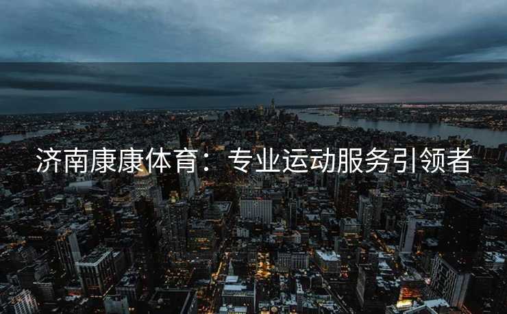 济南康康体育：专业运动服务引领者