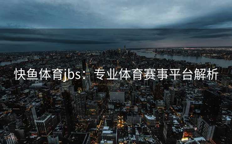 快鱼体育jbs:专业体育赛事平台解析 快鱼体育jbs:专业体育赛事平台解析