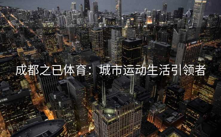 成都之已体育:城市运动生活引领者 成都之已体育:城市运动生活引领者