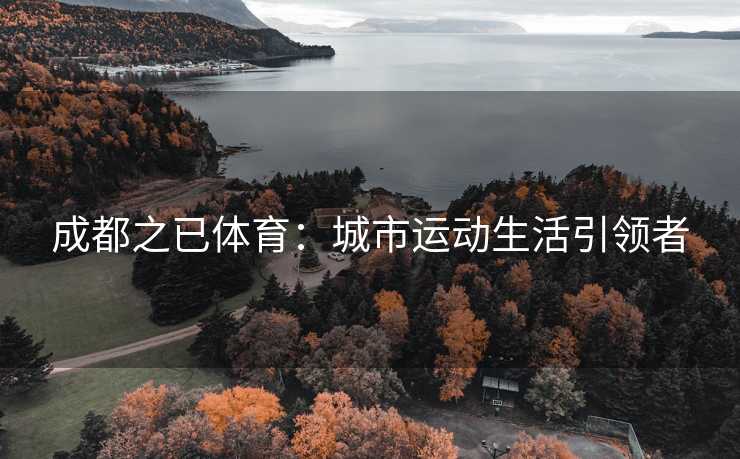 成都之已体育:城市运动生活引领者 成都之已体育:城市运动生活引领者