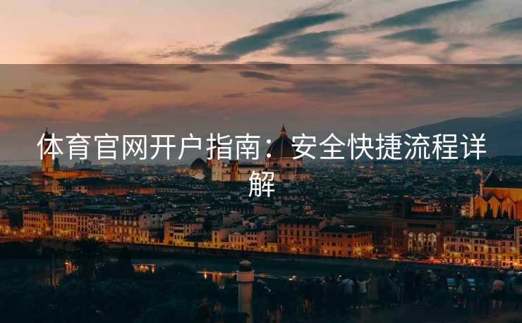 体育官网开户指南:安全快捷流程详解 体育官网开户指南:安全快捷流程详解