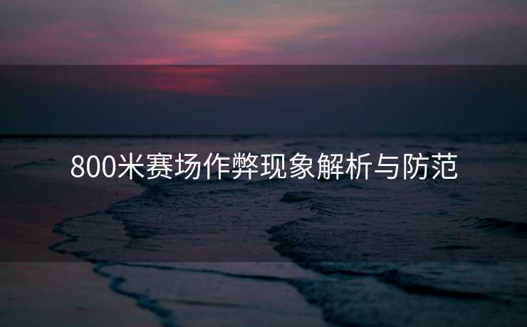 800米赛场作弊现象解析与防范 800米赛场作弊现象解析与防范