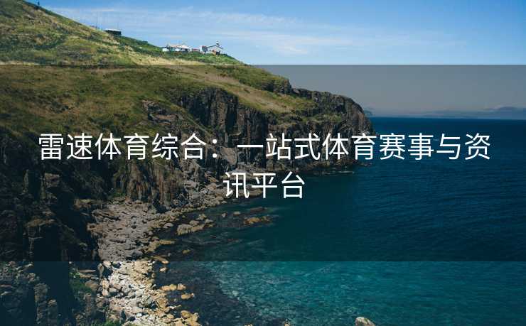 雷速体育综合:一站式体育赛事与资讯平台 雷速体育综合:一站式体育赛事与资讯平台