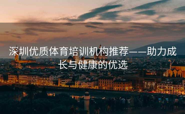 深圳优质体育培训机构推荐——助力成长与健康的优选