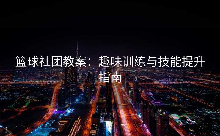 篮球社团教案：趣味训练与技能提升指南