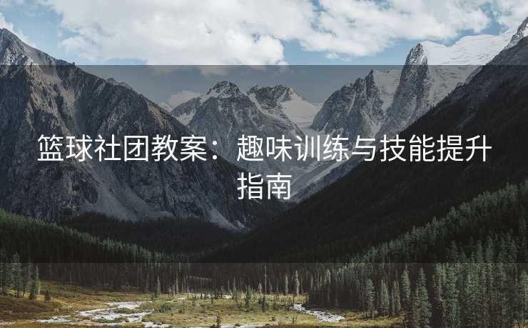 篮球社团教案：趣味训练与技能提升指南