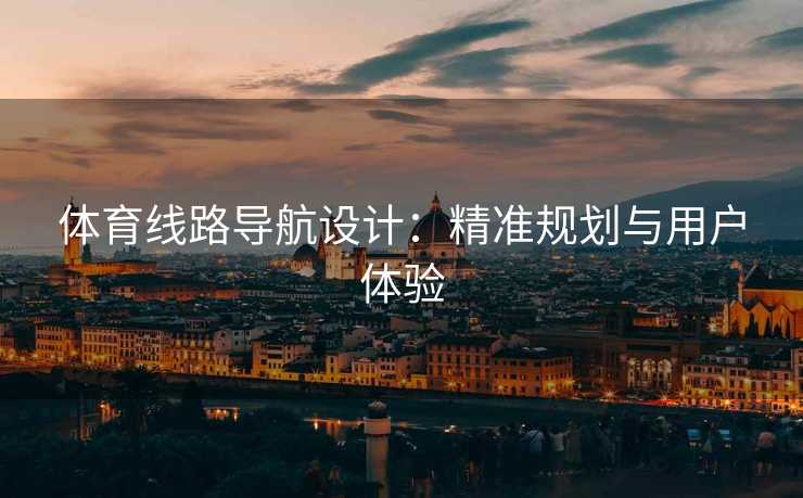 体育线路导航设计：精准规划与用户体验
