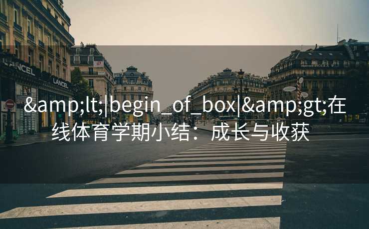 &lt;|begin_of_box|&gt;在线体育学期小结：成长与收获  
