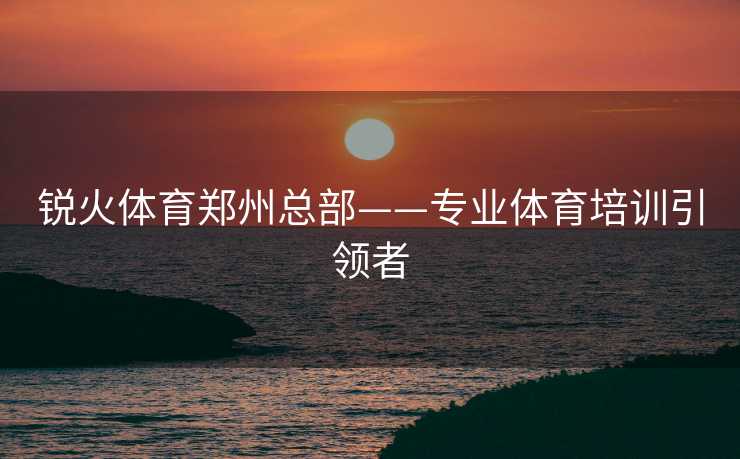 锐火体育郑州总部——专业体育培训引领者
