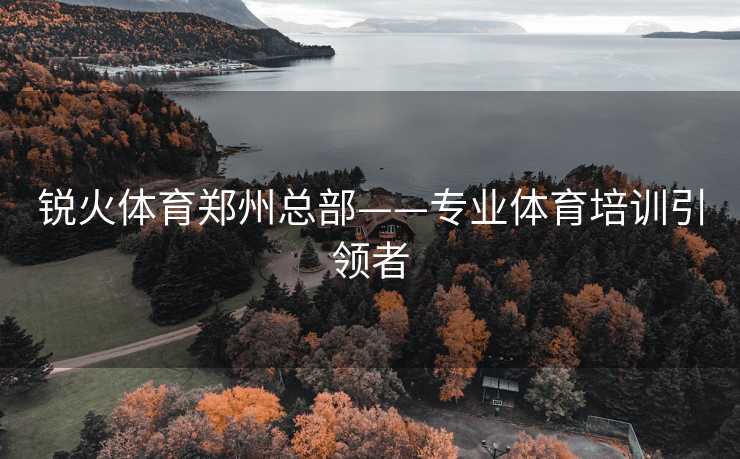 锐火体育郑州总部——专业体育培训引领者