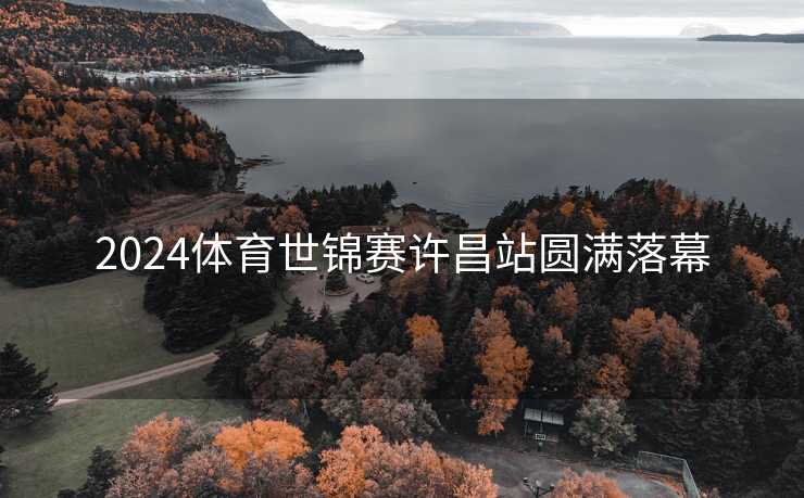 2024体育世锦赛许昌站圆满落幕