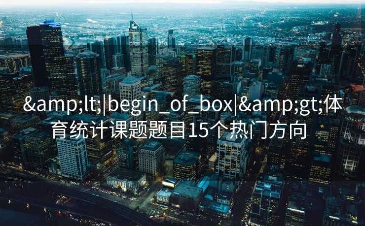&lt;|begin_of_box|&gt;体育统计课题题目15个热门方向  